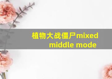 植物大战僵尸mixed middle mode